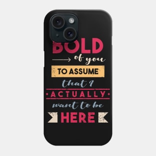 So Bold Of You To Assume I Want To Be Here Phone Case