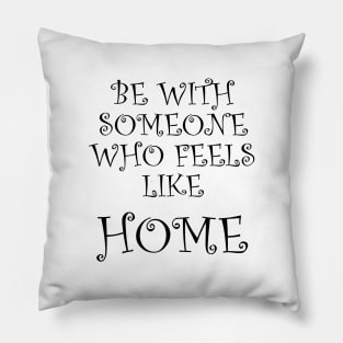 Be With Someone Who Feels Like Home Pillow