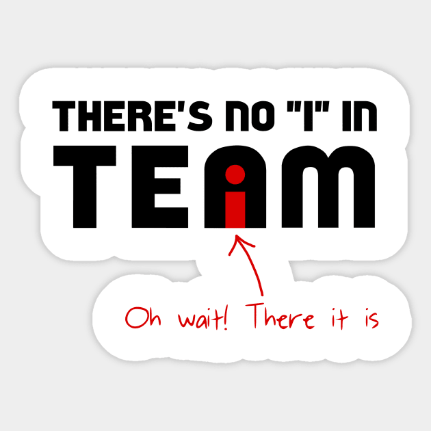 The &ldquo;I&rdquo; In Team - Theres No I In Team - Sticker | TeePublic