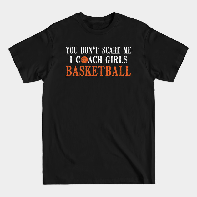 Discover You Don't Scare Me I Coach Girls Basketball, Basketball Coach Gift - You Dont Scare Me I Coach Girls Basketb - T-Shirt