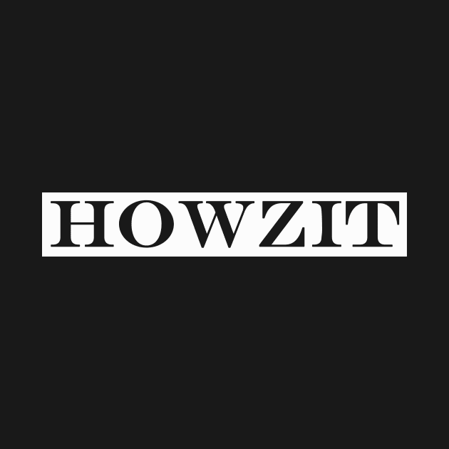 howzit by NotComplainingJustAsking