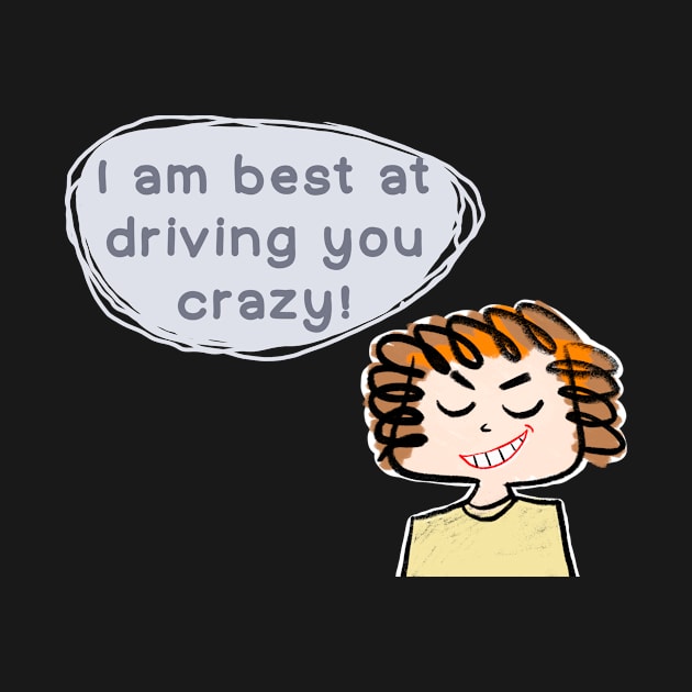 I am best at driving you crazy! by IdinDesignShop