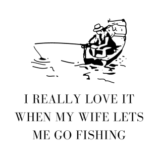 I really love it when my wife lets me go fishing T-Shirt