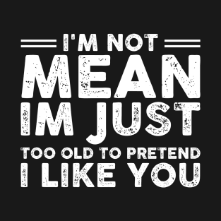 I'm Not Mean I'm Just Too Old To Pretend I Like You Funny Sarcastic Gift Idea colored Vintage T-Shirt