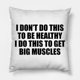 I don’t do this to be healthy; I do this to get big muscles Pillow