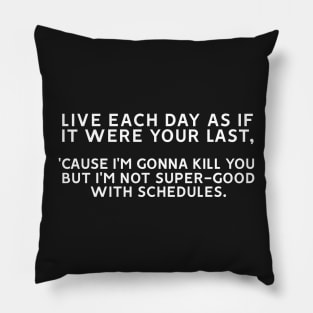 Live Each Day as if it Were your Last 'Cause I'm Gonna Kill You But I'm Not Super-Good With Schedules Pillow