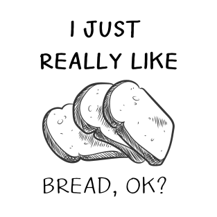 i just  really like bread, ok? T-Shirt