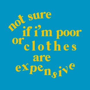 not sure if i'm poor or clothes are expensive T-Shirt