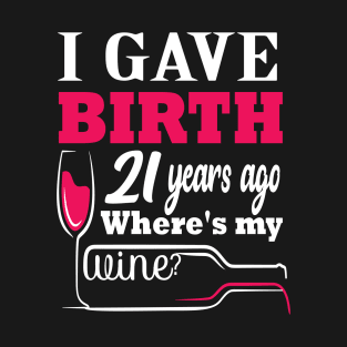 i gave birth 21 years ago where's my wine? 21 st funny birthday gift T-Shirt