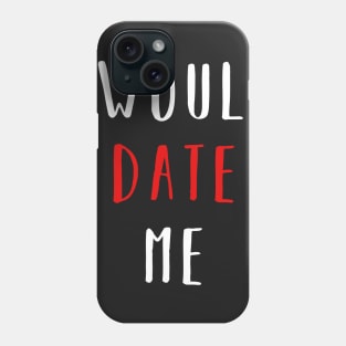 I would date me - Valentines Day Funny Shirt Phone Case