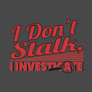 I Don't Stalk I Investigate T-Shirt