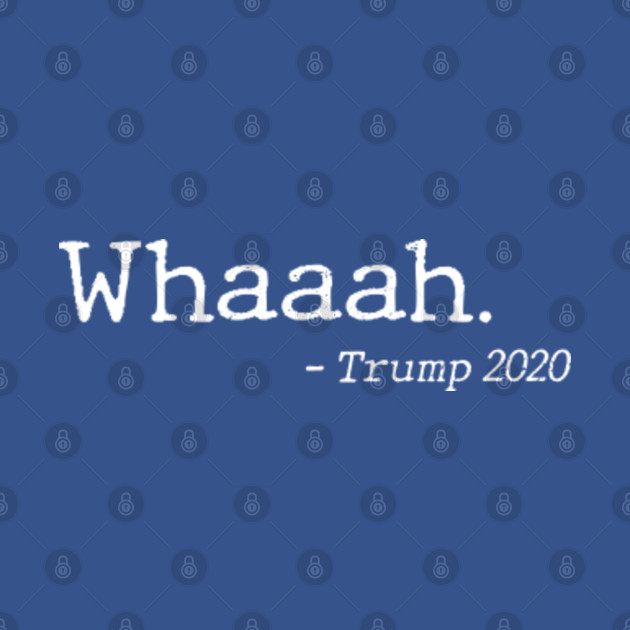 Discover Trump Whaaah - Trump Is A Crybaby 2020 - Anti Trump - T-Shirt