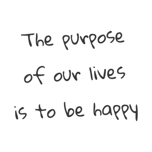 Quote - "The purpose of our lives is to be happy" T-Shirt