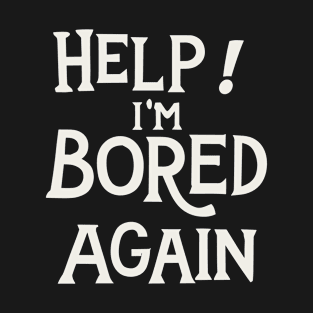 Help I am bored again T-Shirt