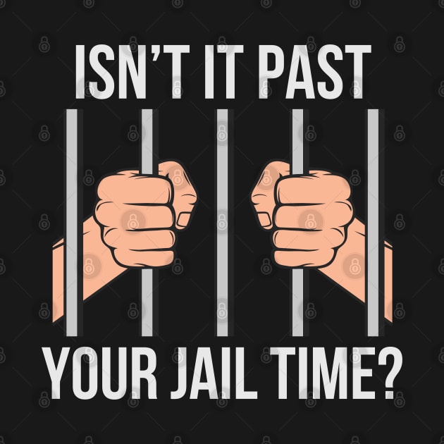 Isn't Past Your Jail Time? by Mind Your Tee
