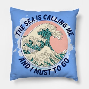 The Sea is Calling Me and I Must to Go!! Pillow