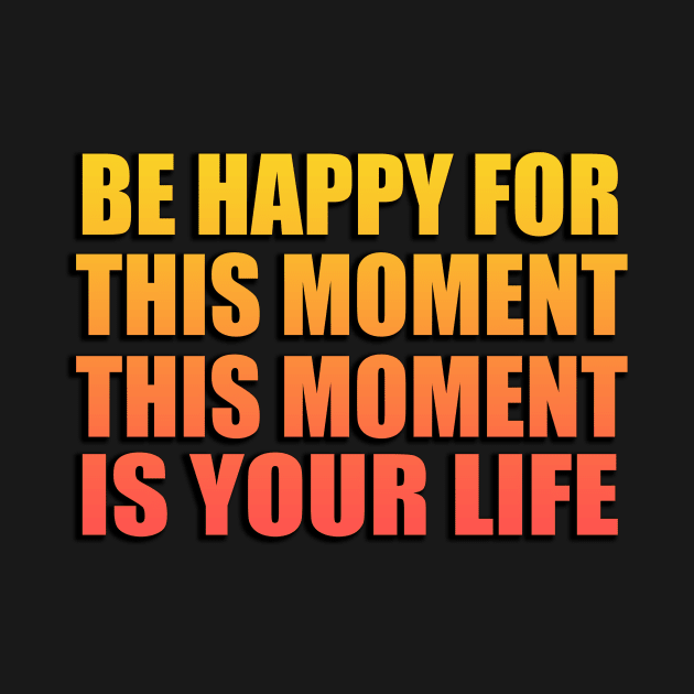 Be happy for this moment. This moment is your life by Geometric Designs