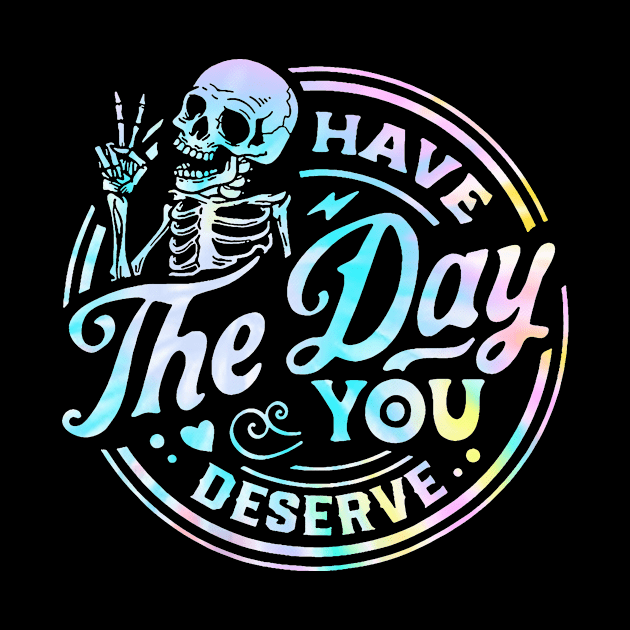 Have The Day You Deserve Shirt, Kindness Gift, Sarcastic Shirts, Motivational Skeleton TShirt, Inspirational Clothes, Motivational Tye Dye by Y2KERA