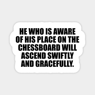 He who is aware of his place on the chessboard will ascend swiftly and gracefully Magnet