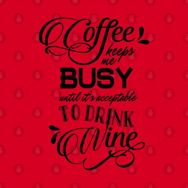 Coffee Keeps Me Busy Until it's Acceptable to Drink Wine by PeppermintClover