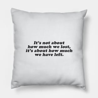 it's not how much we lost, but how much we have left Pillow