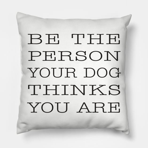 BE THE PERSON YOUR DOG THINKS YOU ARE Pillow by DubyaTee