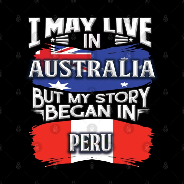 I May Live In Australia But My Story Began In Peru - Gift For Peruvian With Peruvian Flag Heritage Roots From Peru by giftideas