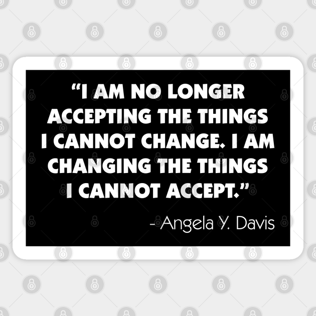 I Am No Longer Accepting The Things I Cannot Change. I Am Changing The Things I Cannot Accept". Angela Y. Davis (white) - Inspirational Quote - Sticker