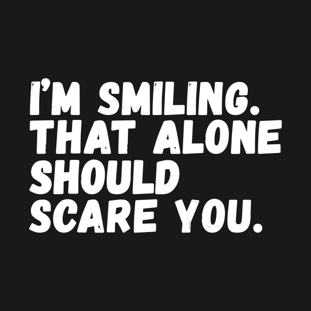 I'm smiling That alone should scare you by Horisondesignz