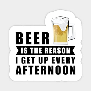 Beer Is The Reason I Get Up Every Afternoon Magnet