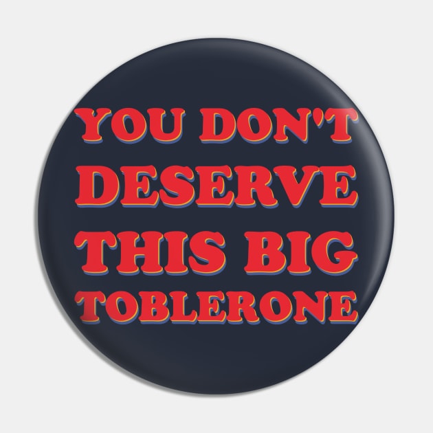 You Don't Deserve This Big Toblerone Pin by hypergrid