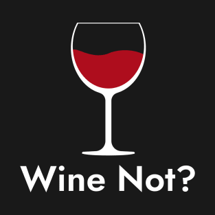 Wine Not?- Wine Lover Quote T-Shirt