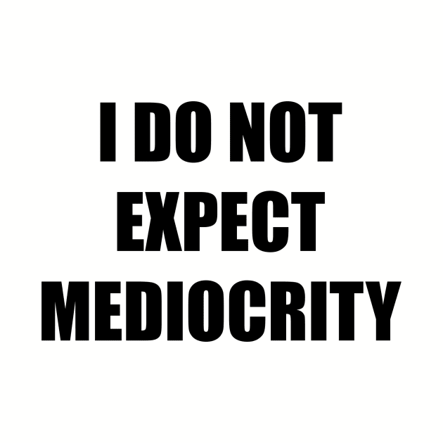 I Do Not Expect Mediocrity by ArtbyCorey