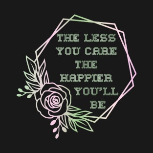 The Less You Care The Happier You'll Be T-Shirt