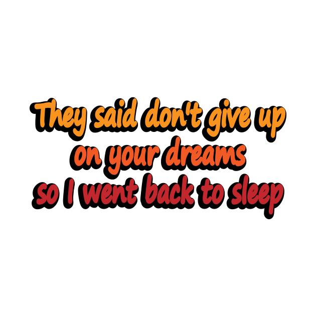 They said don't give up on your dreams so I went back to sleep by DinaShalash