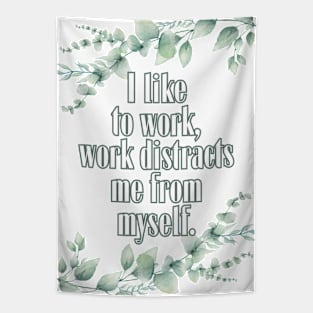 I like to work, work distract me from myself. Tapestry