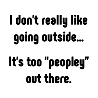 I really don't like going outside. It's too peopley T-Shirt