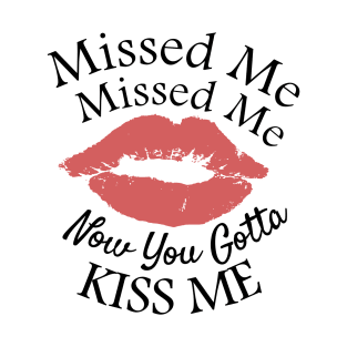 Missed Missed Me Now You Gotta Kiss Me T-Shirt