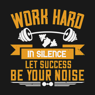 Work hard in silence. Let success be your noise T-Shirt