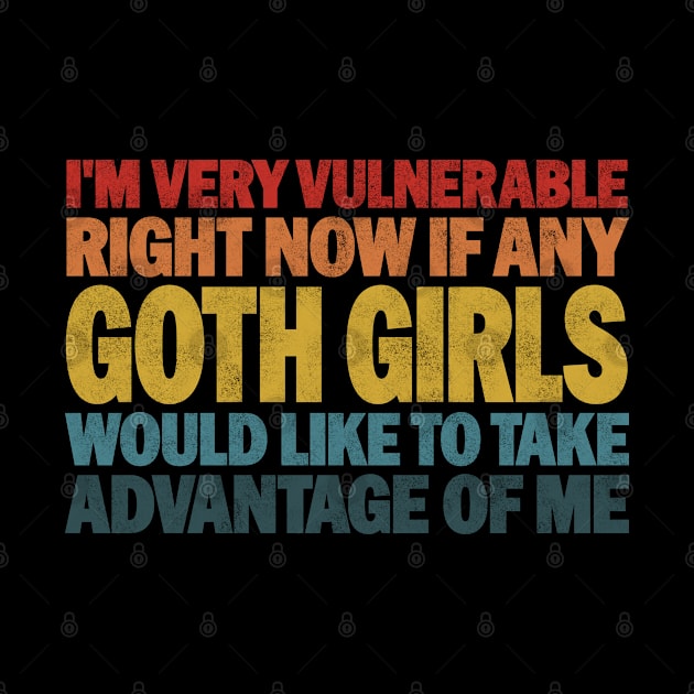 Funny Quotes for Goth Girls Humor, I'm Very Vulnerable Right Now if Any Goth Girls by BenTee