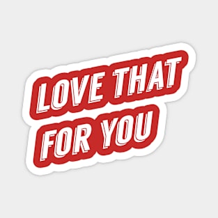 Love That For You Snarky Sarcastic Funny Shirt Pillow Mug Case Magnet