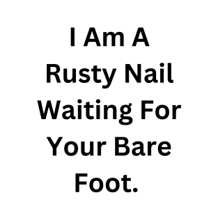I Am A Rusty Nail Waiting For Your Barefoot T-Shirt
