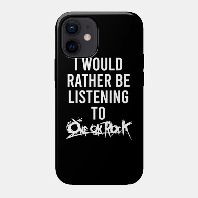 I Would Rather Be Listening To One Ok Rock Phone Case