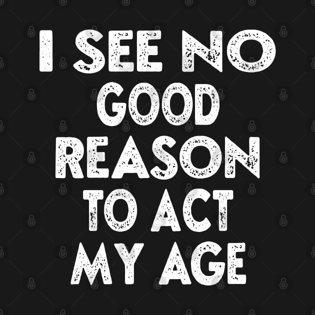 I See No Good Reason To Act My Age, Funny Quotes, Sarcasm for Him, Birthday Gift For Guys by DaStore