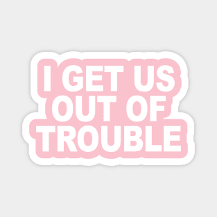 I GET US OUT OF TROUBLE Magnet