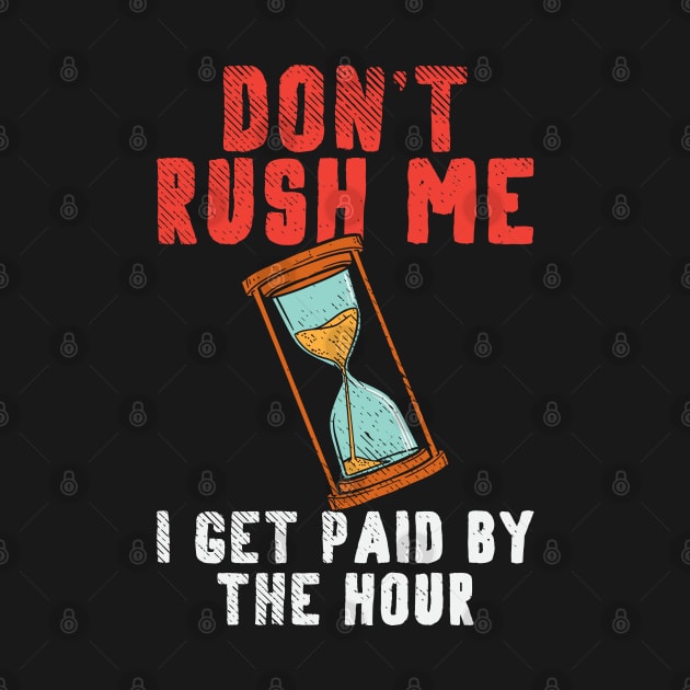 Don't Rush Me I Get Paid By The Hour. by maxdax