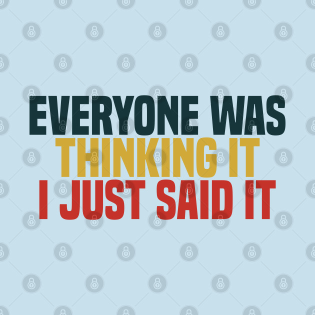 Discover Everyone Was Thinking It I Just Said It - Funny Quote - T-Shirt