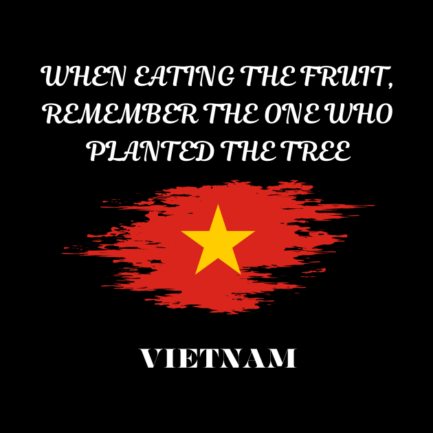 Vietnamese Pride, When eating the fruit remember the one who planted the tree by Smartteeshop