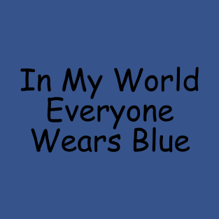 In My World Everyone Wears Blue T-Shirt