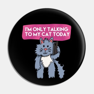 I'm Only Talking To My Cat Today Pin